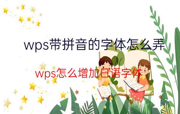 wps带拼音的字体怎么弄 wps怎么增加日语字体？